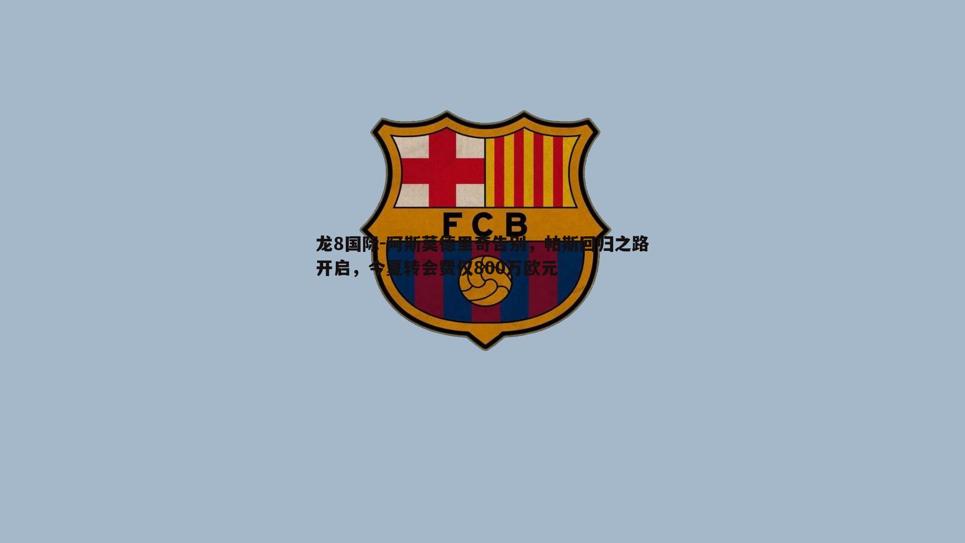 阿斯莫德里奇告别，帕斯回归之路开启，今夏转会费仅800万欧元