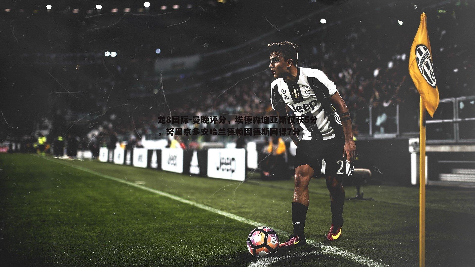 曼晚评分，埃德森迪亚斯仅获5分，努里京多安哈兰德赖因德斯同得7分
