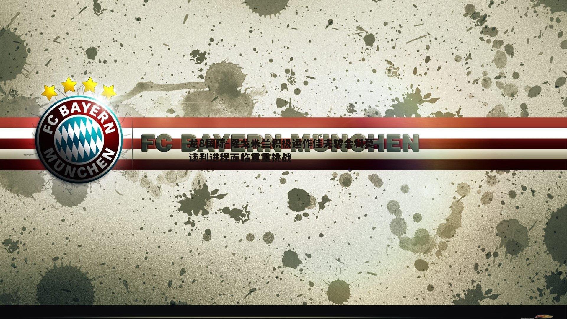 隆戈米兰积极运作佳夫转会科莫，谈判进程面临重重挑战