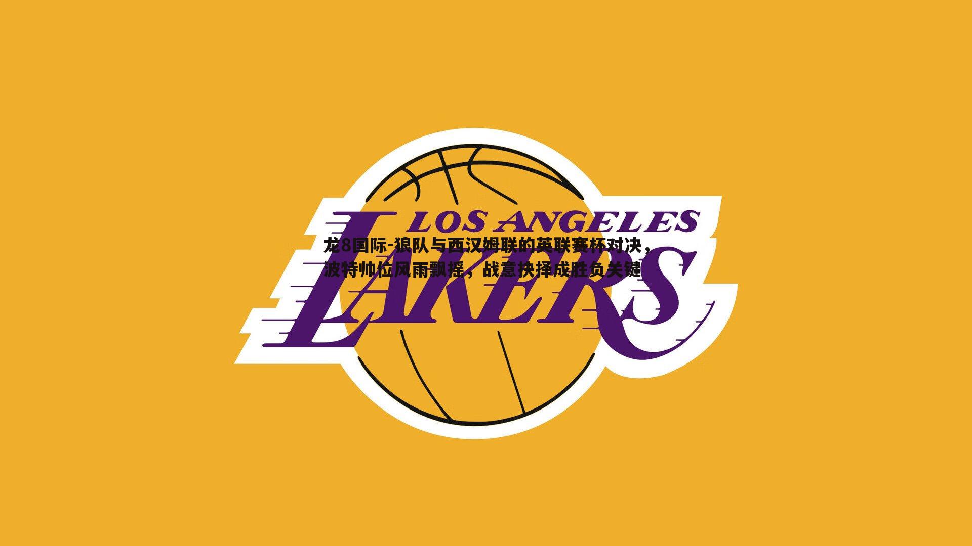 狼队与西汉姆联的英联赛杯对决，波特帅位风雨飘摇，战意抉择成胜负关键