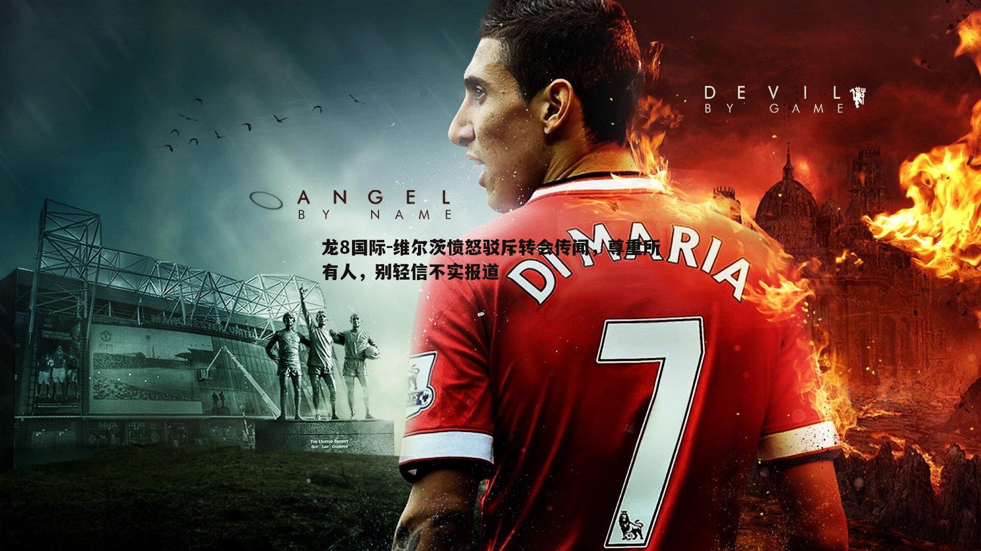 维尔茨愤怒驳斥转会传闻,尊重所有人,别轻信不实报道