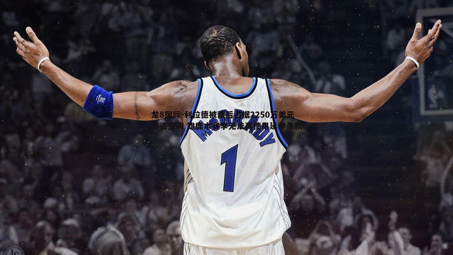 利拉德被裁后占据2250万美元薪资空间 雄鹿本赛季无法再使用延伸条款
