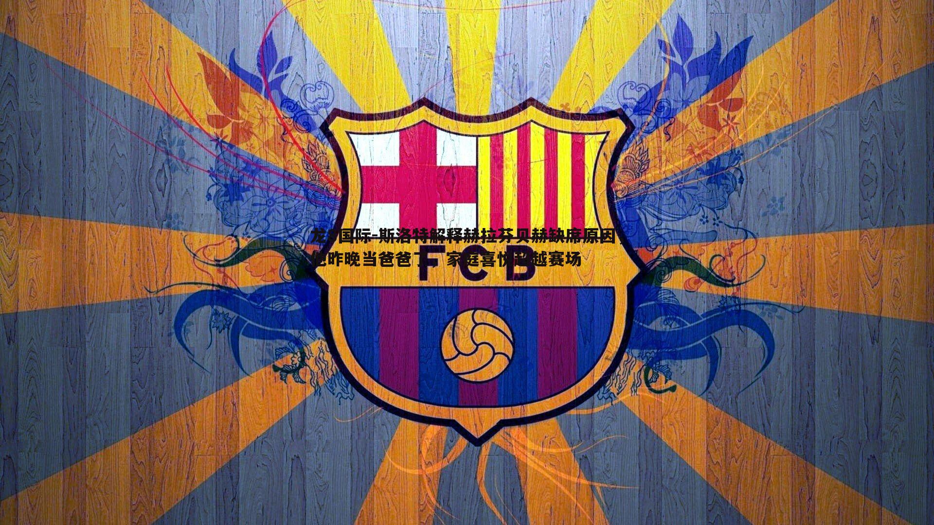 斯洛特解释赫拉芬贝赫缺席原因，他昨晚当爸爸了，家庭喜悦超越赛场